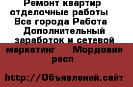 Ремонт квартир, отделочные работы. - Все города Работа » Дополнительный заработок и сетевой маркетинг   . Мордовия респ.
